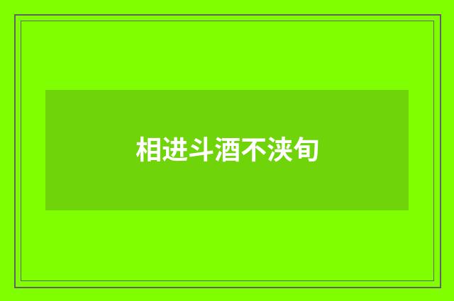 相进斗酒不浃旬