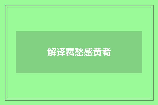 解译羁愁感黄耇