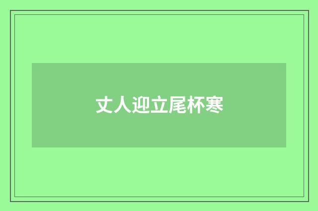 丈人迎立尾杯寒