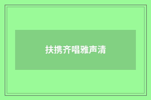 扶携齐唱雅声清