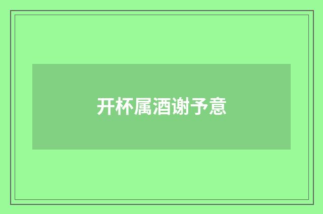 开杯属酒谢予意