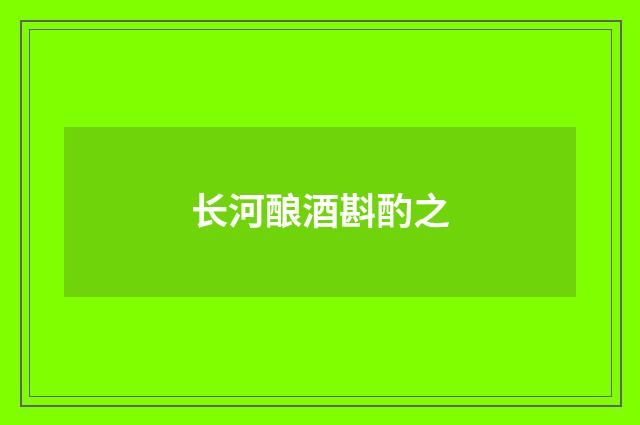 长河酿酒斟酌之