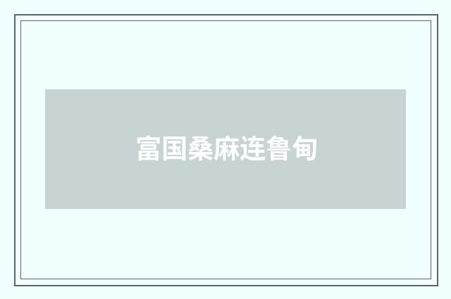 富国桑麻连鲁甸