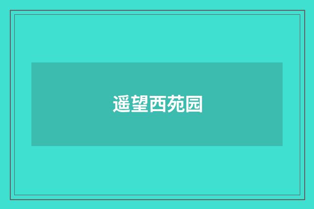 遥望西苑园