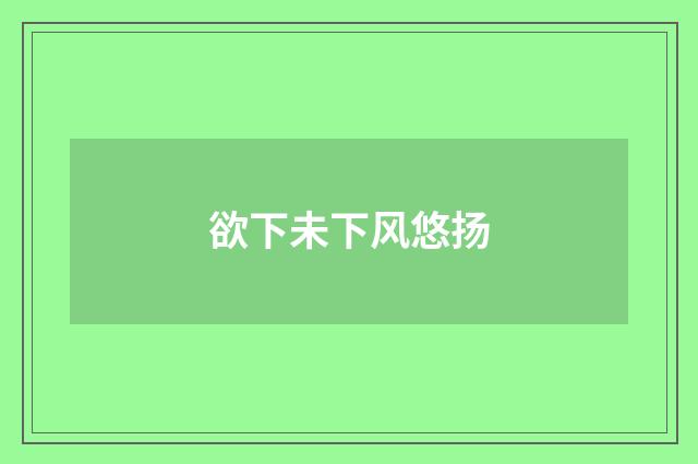 欲下未下风悠扬