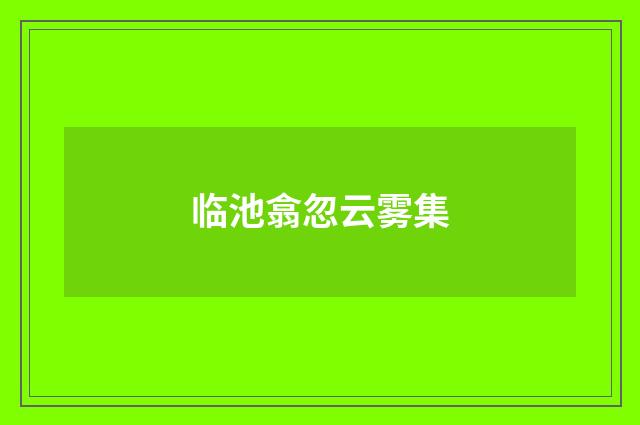 临池翕忽云雾集