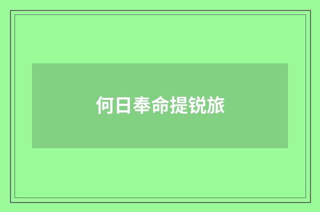 何日奉命提锐旅