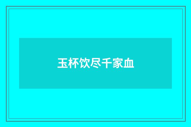 玉杯饮尽千家血