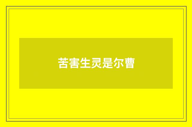 苦害生灵是尔曹