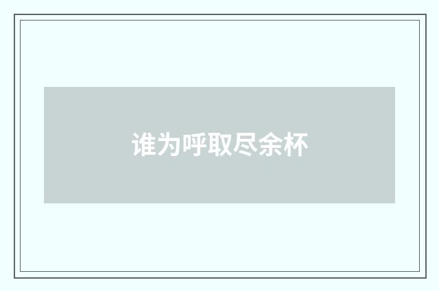 谁为呼取尽余杯