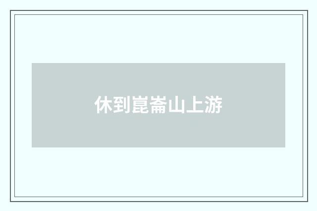 休到崑崙山上游