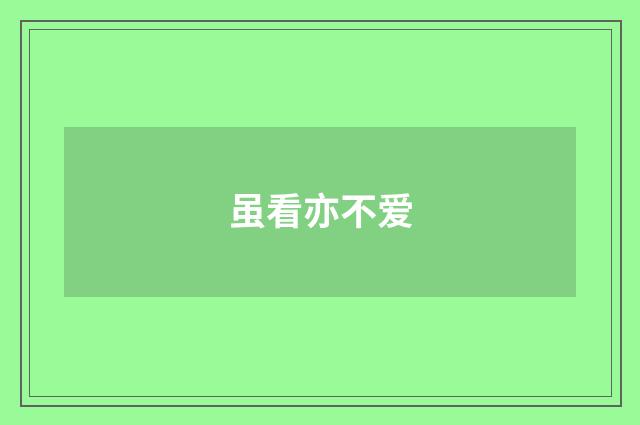 虽看亦不爱