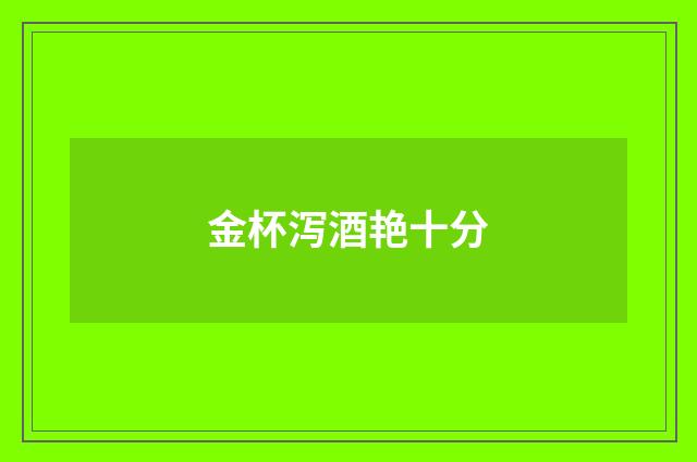金杯泻酒艳十分
