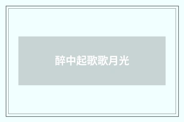 醉中起歌歌月光