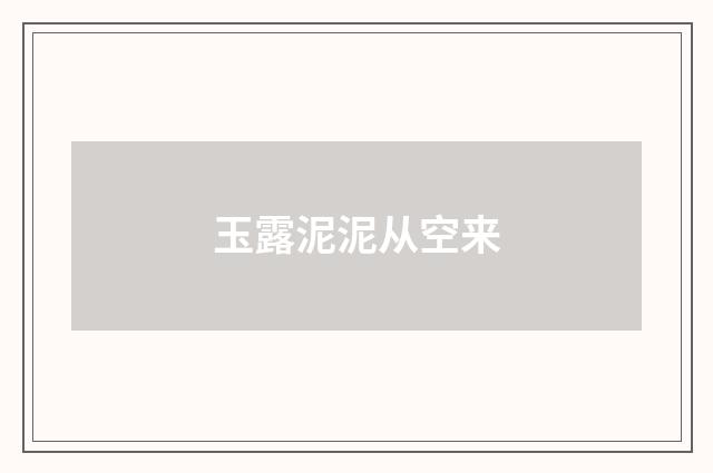 玉露泥泥从空来