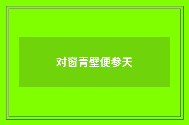 对窗青壁便参天