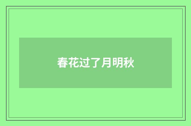 春花过了月明秋