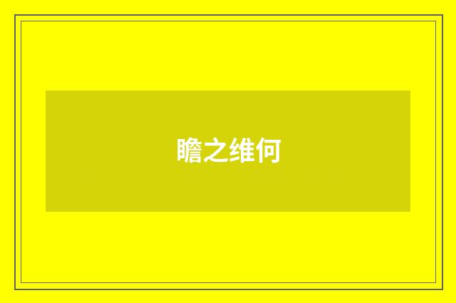 瞻之维何