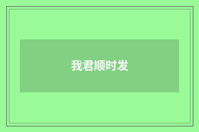 我君顺时发