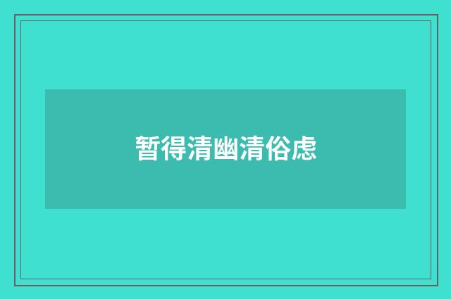 暂得清幽清俗虑