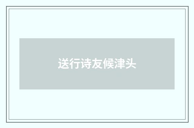 送行诗友候津头
