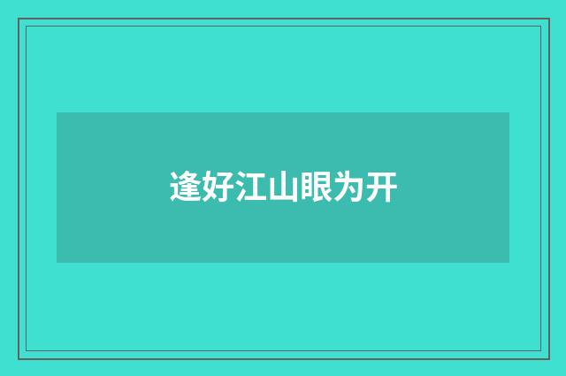 逢好江山眼为开