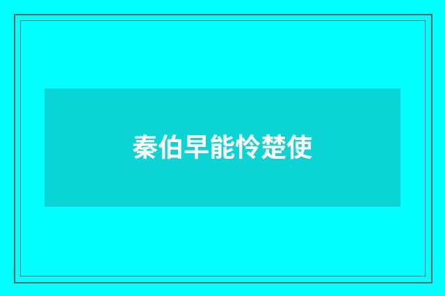 秦伯早能怜楚使