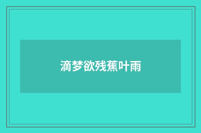滴梦欲残蕉叶雨