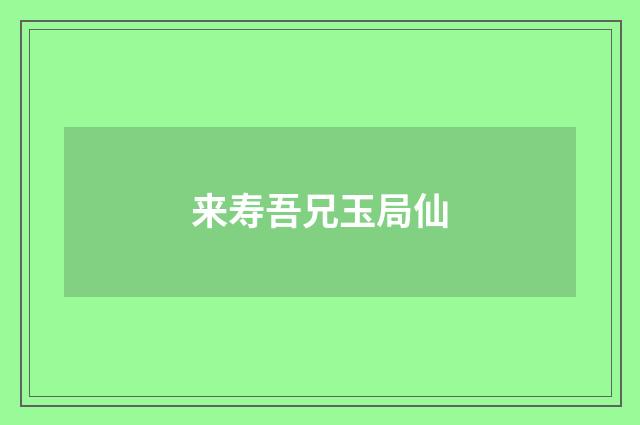 来寿吾兄玉局仙