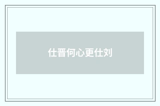 仕晋何心更仕刘