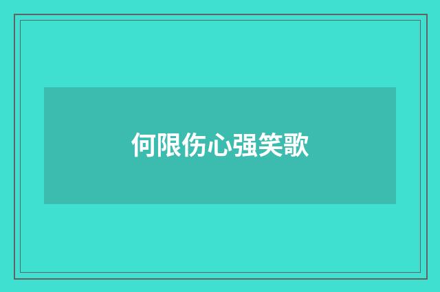 何限伤心强笑歌