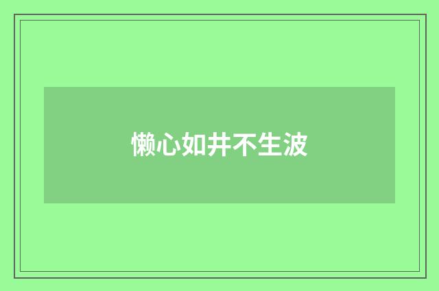 懒心如井不生波
