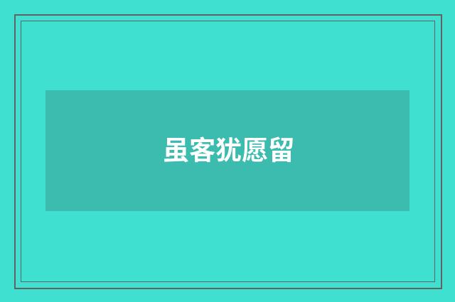 虽客犹愿留