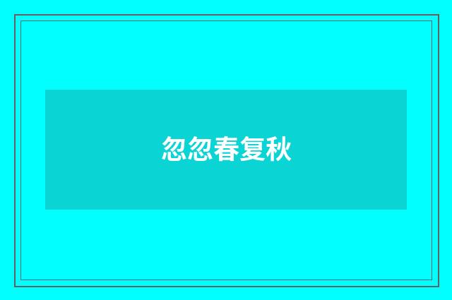 忽忽春复秋