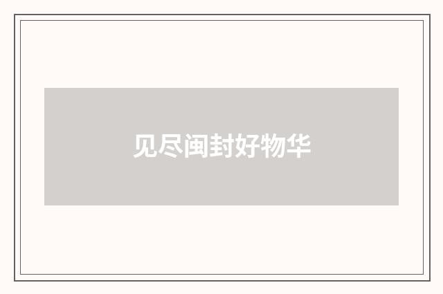 见尽闽封好物华