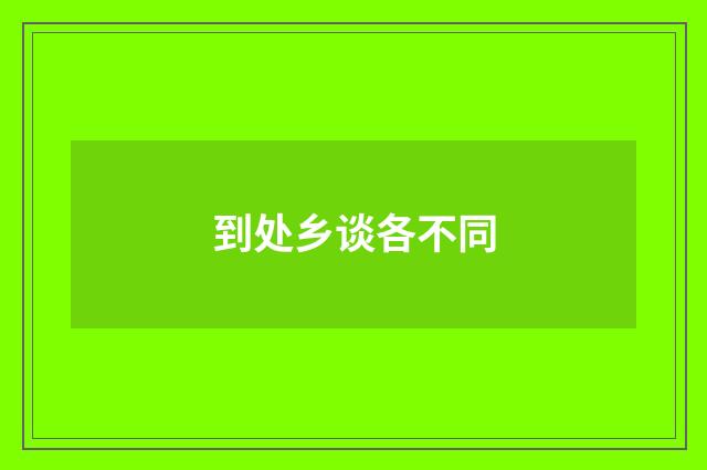 到处乡谈各不同