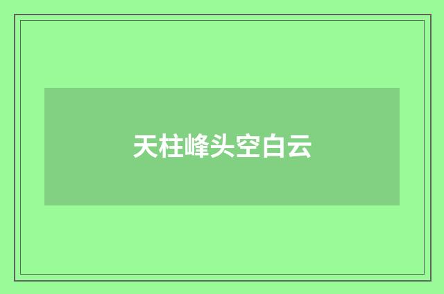 天柱峰头空白云