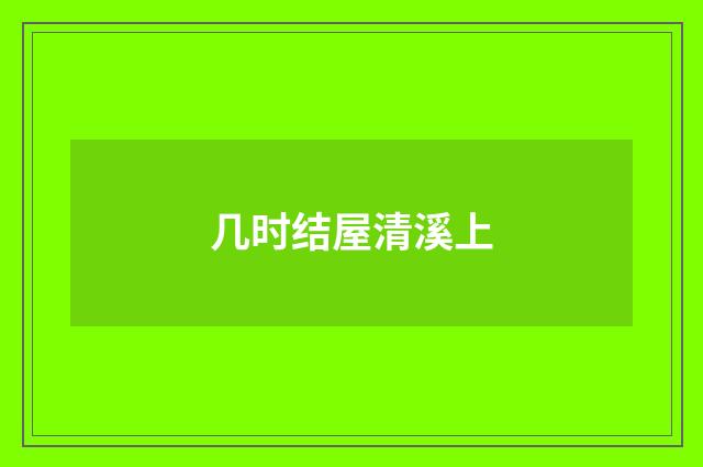 几时结屋清溪上
