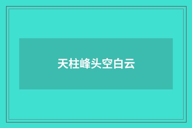 天柱峰头空白云