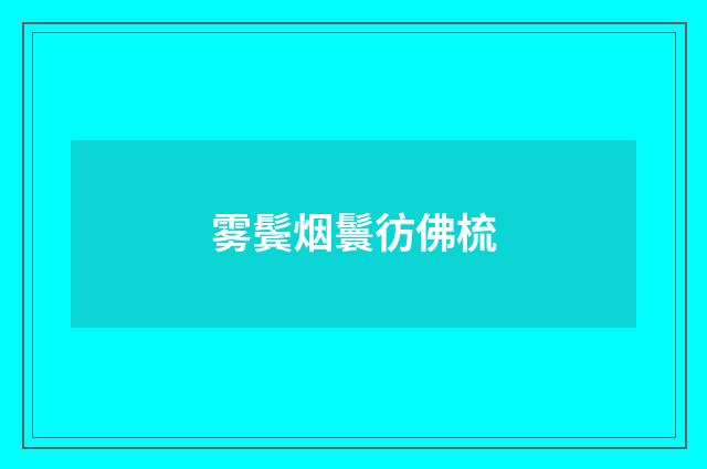 雾鬓烟鬟彷佛梳