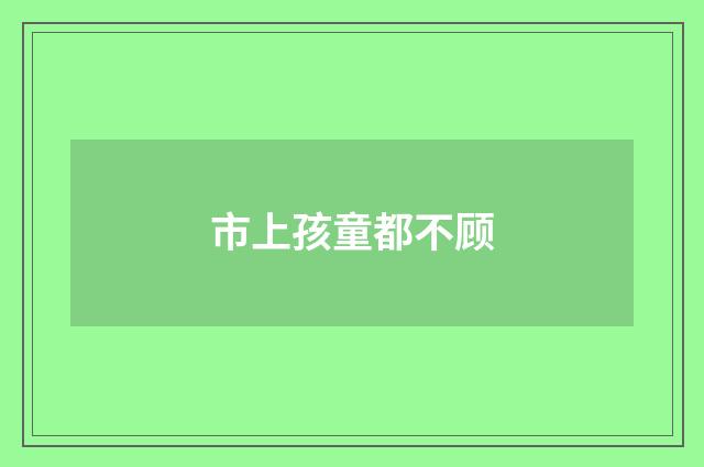 市上孩童都不顾
