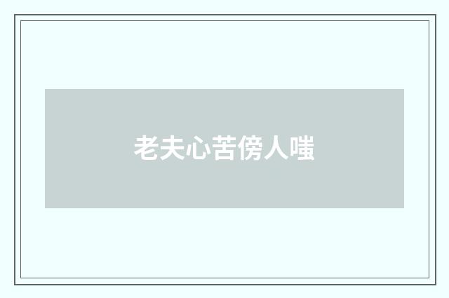 老夫心苦傍人嗤