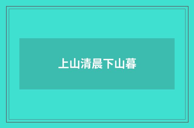 上山清晨下山暮