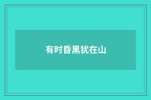 有时昏黑犹在山