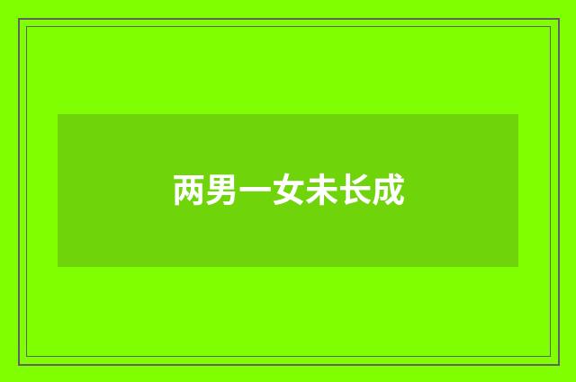两男一女未长成