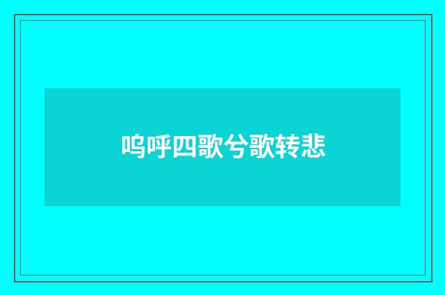 呜呼四歌兮歌转悲