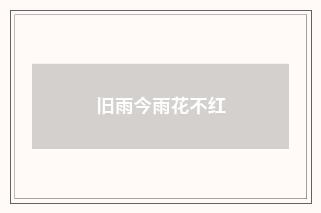 旧雨今雨花不红