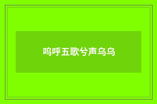 呜呼五歌兮声乌乌