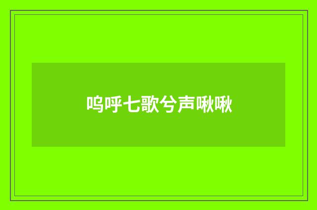 呜呼七歌兮声啾啾