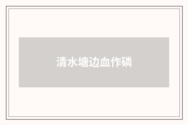 清水塘边血作磷